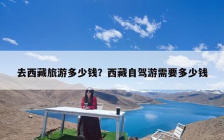 去西藏旅游多少钱？西藏七八天至少需要准备多少钱？