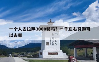 一个人去拉萨3000够吗？一个人去西藏旅游至少需要多少钱？