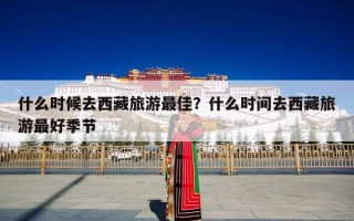 什么时候去西藏旅游最佳？什么时间去西藏旅游最好季节