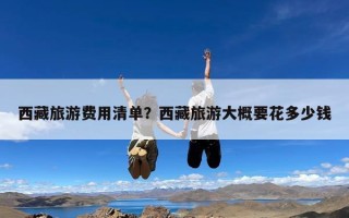 西藏旅游费用清单？西藏旅游大概要花多少钱