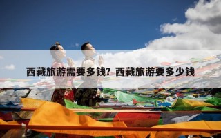 西藏旅游需要多钱？西藏旅游要多少钱