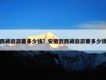 西藏旅游要多少钱？西藏旅游需要花费多少钱？
