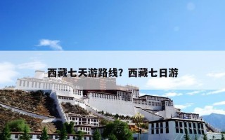西藏七天游路线？西藏七日游