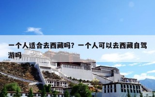 一个人适合去西藏吗？一个人可以去西藏自驾游吗