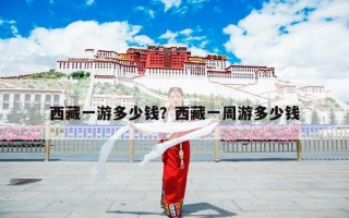 西藏一游多少钱？西藏一周游多少钱