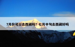 7月份可以去西藏吗？七月中旬去西藏好吗