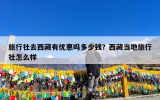 旅行社去西藏有优惠吗多少钱？西藏当地旅行社怎么样
