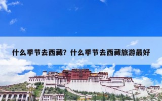 什么季节去西藏？什么季节去西藏旅游最好