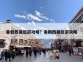 暑假西藏旅游攻略？暑期西藏旅游攻略