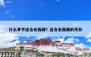 什么季节适合去西藏？适合去西藏的月份
