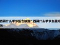 西藏什么季节适合旅游？西藏什么季节去最好玩