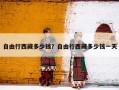 自由行西藏多少钱？自由行西藏多少钱一天