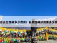 自由行西藏多少费用？自费西藏旅游要多少钱