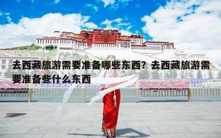 去西藏旅游需要准备哪些东西？去西藏旅游需要准备些什么东西