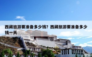 西藏旅游要准备多少钱？西藏旅游要准备多少钱一天