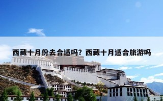 西藏十月份去合适吗？西藏十月适合旅游吗