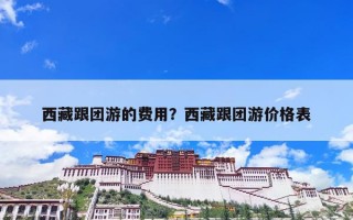 西藏跟团游的费用？西藏跟团游价格表