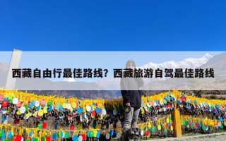 西藏自由行最佳路线？西藏旅游自助游走什么路线？