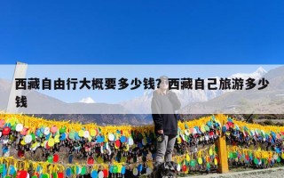西藏自由行大概要多少钱？西藏自己旅游多少钱