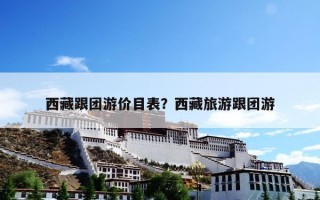 西藏跟团游价目表？西藏旅游跟团游