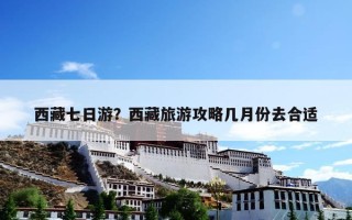 西藏七日游？西藏旅游攻略几月份去合适