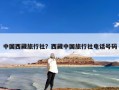 中国西藏旅行社？西藏中国旅行社电话号码