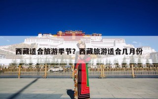 西藏适合旅游季节？西藏旅游适合几月份