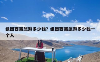 组团西藏旅游多少钱？组团西藏旅游多少钱一个人