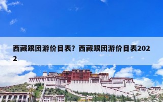 西藏跟团游价目表？西藏跟团游价目表2022