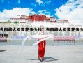 去西藏大概要花多少钱？去西藏大概要花多少钱呀