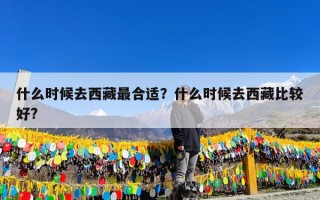什么时候去西藏最合适？什么时候去西藏比较好?