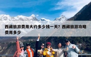 西藏旅游费用大约多少钱一天？西藏旅游攻略费用多少