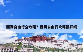 西藏自由行全攻略？西藏自由行攻略最详细