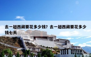 去一趟西藏要花多少钱？去一趟西藏要花多少钱七天