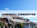 5月西藏旅游天气？5月西藏旅游天气预报