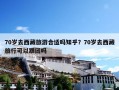 70岁去西藏旅游合适吗知乎？70岁去西藏旅行可以跟团吗