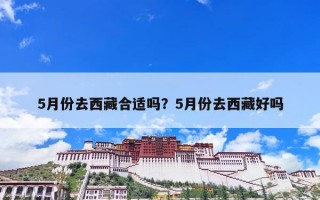 5月份去西藏合适吗？5月份去西藏好吗
