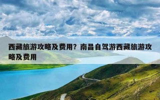 西藏旅游攻略及费用？南昌自驾游西藏旅游攻略及费用