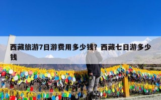 西藏旅游7日游费用多少钱？西藏七日游多少钱
