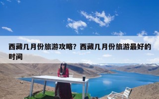 西藏几月份旅游攻略？西藏几月份旅游最好的时间