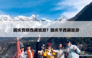 国庆假期西藏旅游？国庆节西藏旅游