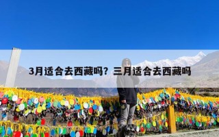 3月适合去西藏吗？三月适合去西藏吗