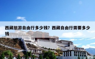 西藏旅游自由行多少钱？西藏自由行需要多少钱