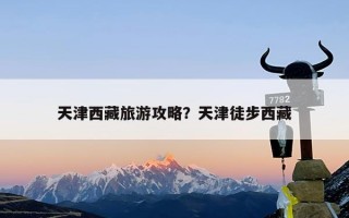 天津西藏旅游攻略？天津徒步西藏