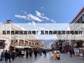 五月西藏旅游攻略？五月西藏旅游攻略图片