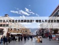什么人不适合去西藏旅游？哪些人不适宜去西藏旅游