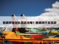 西藏跨省团队旅游攻略？西藏同行自驾游
