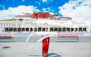 西藏旅游需要多少费用？西藏旅游得多少费用