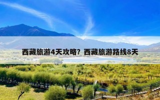 西藏旅游4天攻略？西藏旅游路线8天