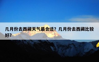 几月份去西藏天气最合适？几月份去西藏比较好?